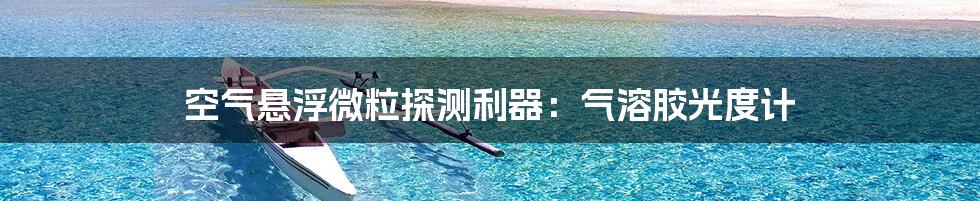 空气悬浮微粒探测利器：气溶胶光度计