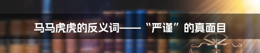 马马虎虎的反义词——“严谨”的真面目