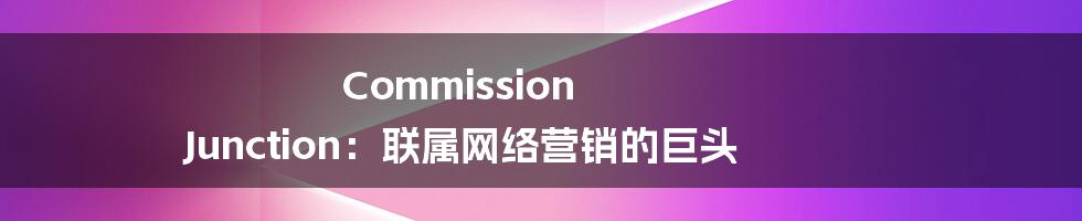 Commission Junction：联属网络营销的巨头