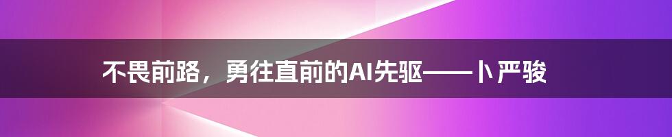 不畏前路，勇往直前的AI先驱——卜严骏