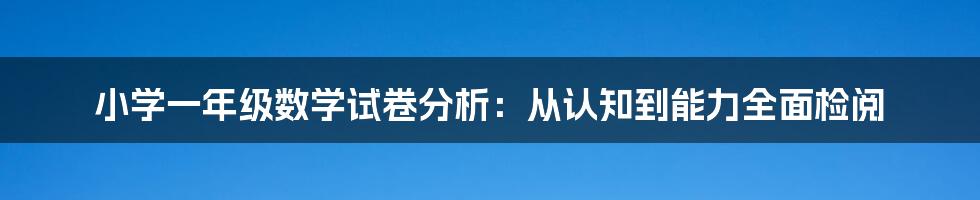 小学一年级数学试卷分析：从认知到能力全面检阅