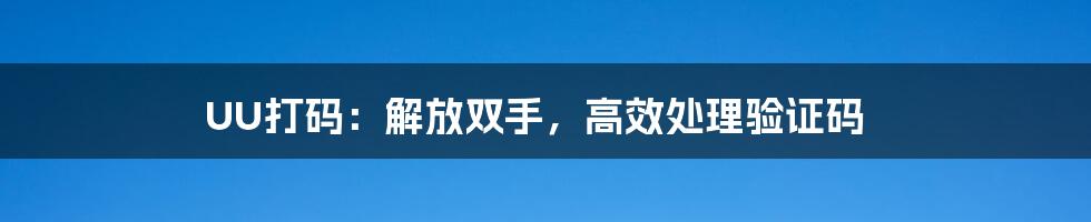 UU打码：解放双手，高效处理验证码