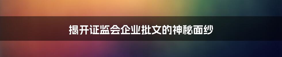 揭开证监会企业批文的神秘面纱