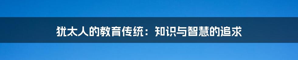 犹太人的教育传统：知识与智慧的追求