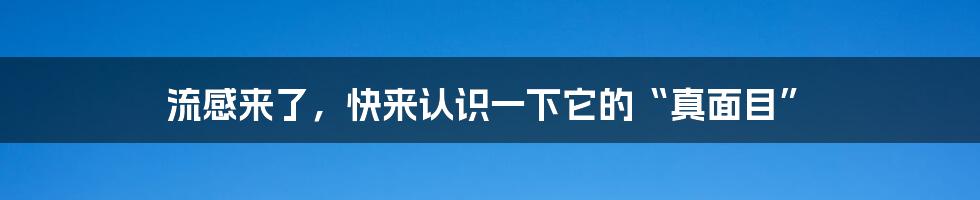 流感来了，快来认识一下它的“真面目”