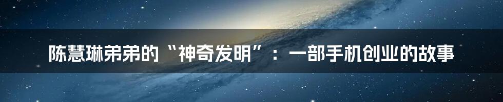 陈慧琳弟弟的“神奇发明”：一部手机创业的故事