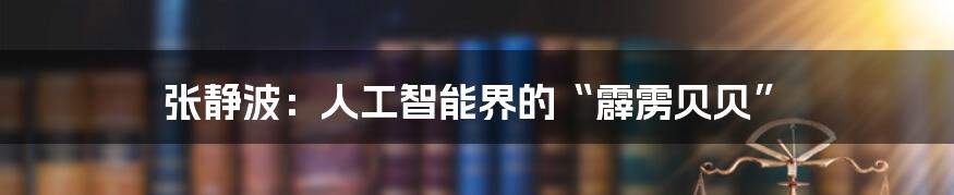 张静波：人工智能界的“霹雳贝贝”