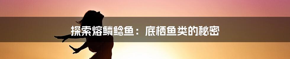 探索熔鳞鲶鱼：底栖鱼类的秘密