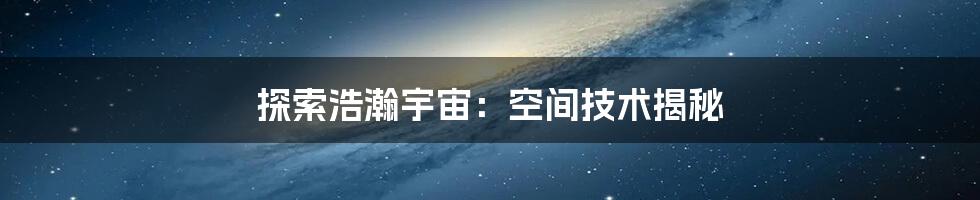 探索浩瀚宇宙：空间技术揭秘