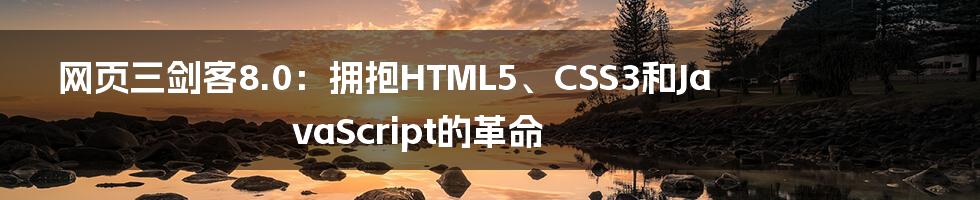 网页三剑客8.0：拥抱HTML5、CSS3和JavaScript的革命