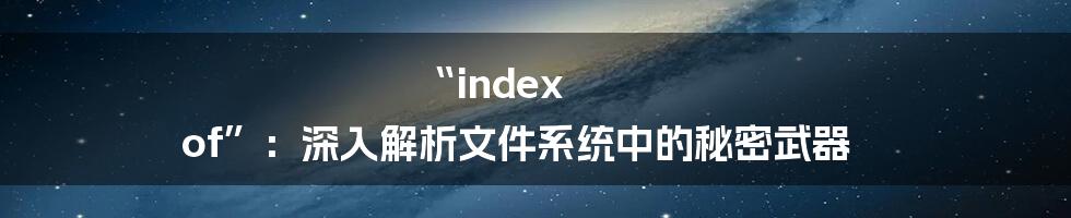 “index of”：深入解析文件系统中的秘密武器