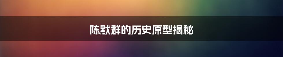 陈默群的历史原型揭秘