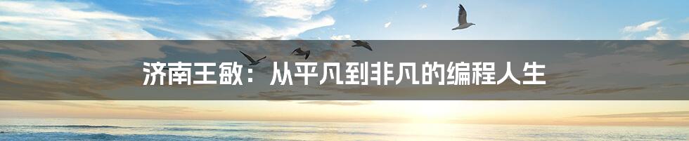 济南王敏：从平凡到非凡的编程人生