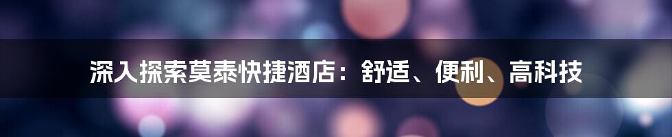 深入探索莫泰快捷酒店：舒适、便利、高科技