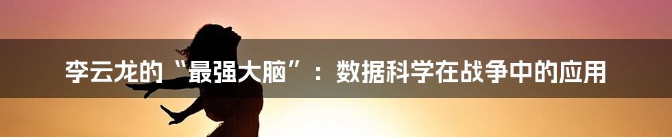 李云龙的“最强大脑”：数据科学在战争中的应用