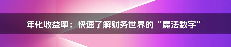 年化收益率：快速了解财务世界的“魔法数字”