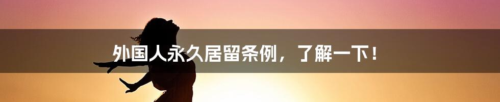 外国人永久居留条例，了解一下！