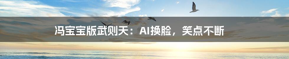 冯宝宝版武则天：AI换脸，笑点不断