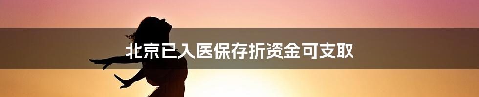 北京已入医保存折资金可支取