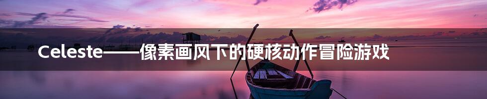 Celeste——像素画风下的硬核动作冒险游戏