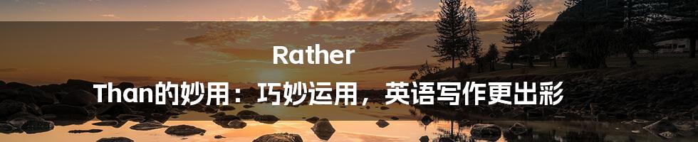 Rather Than的妙用：巧妙运用，英语写作更出彩