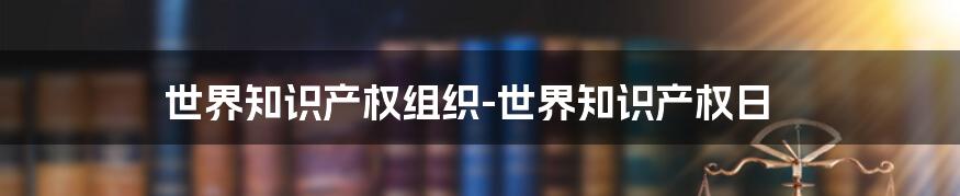 世界知识产权组织-世界知识产权日