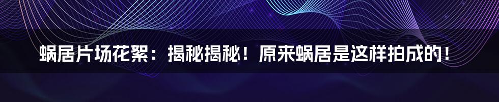 蜗居片场花絮：揭秘揭秘！原来蜗居是这样拍成的！