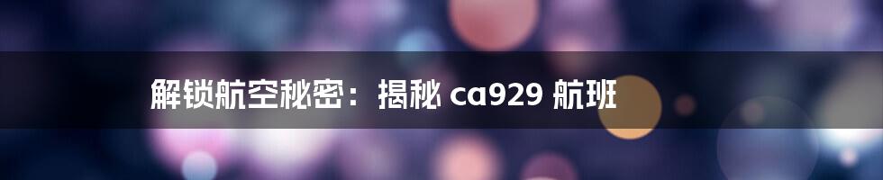 解锁航空秘密：揭秘 ca929 航班