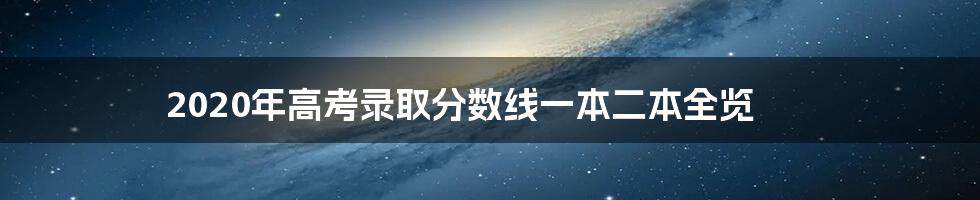 2020年高考录取分数线一本二本全览