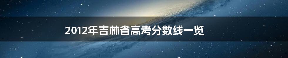 2012年吉林省高考分数线一览