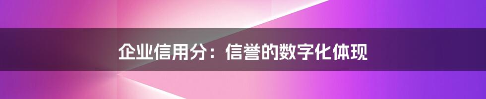 企业信用分：信誉的数字化体现