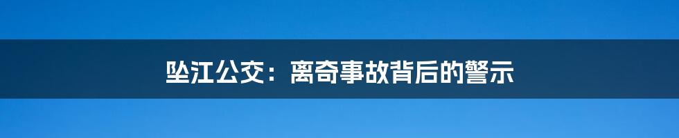 坠江公交：离奇事故背后的警示