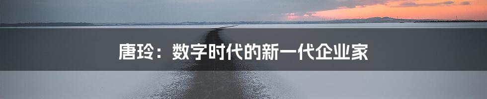 唐玲：数字时代的新一代企业家