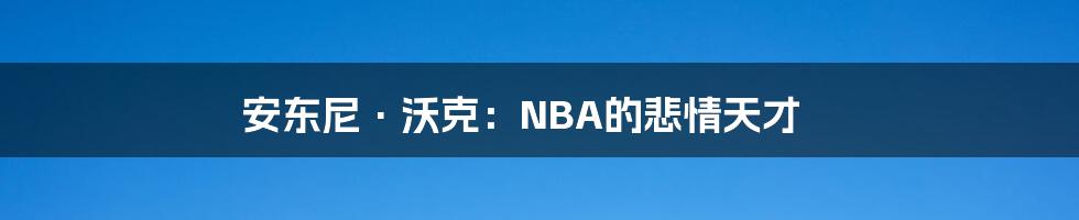 安东尼·沃克：NBA的悲情天才