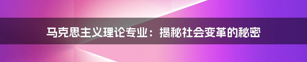 马克思主义理论专业：揭秘社会变革的秘密