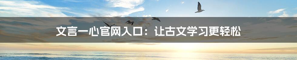 文言一心官网入口：让古文学习更轻松