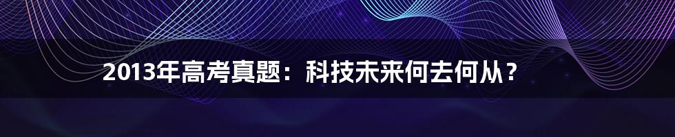 2013年高考真题：科技未来何去何从？