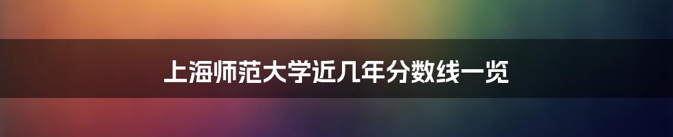 上海师范大学近几年分数线一览