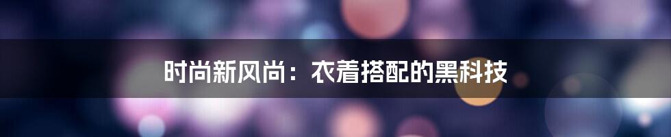 时尚新风尚：衣着搭配的黑科技