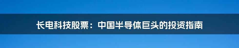 长电科技股票：中国半导体巨头的投资指南