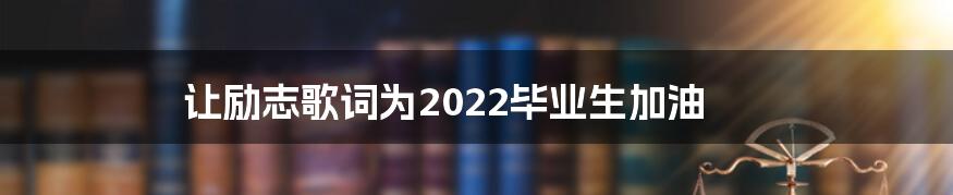 让励志歌词为2022毕业生加油