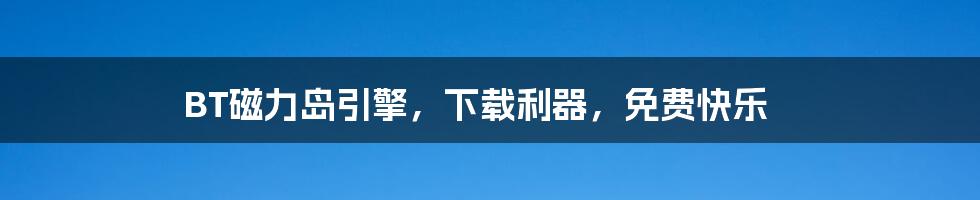 BT磁力岛引擎，下载利器，免费快乐