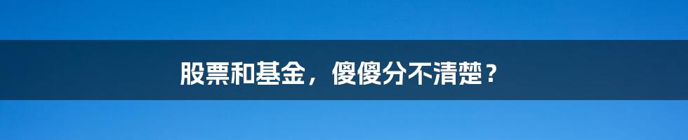 股票和基金，傻傻分不清楚？