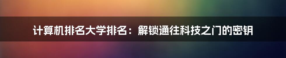 计算机排名大学排名：解锁通往科技之门的密钥