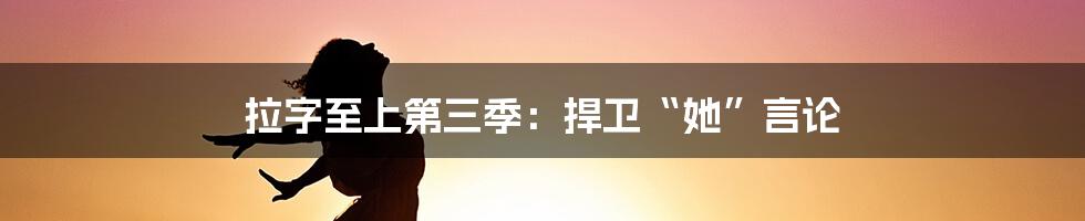 拉字至上第三季：捍卫“她”言论