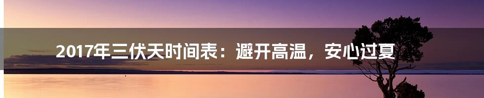 2017年三伏天时间表：避开高温，安心过夏