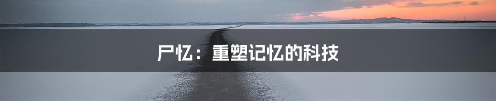 尸忆：重塑记忆的科技