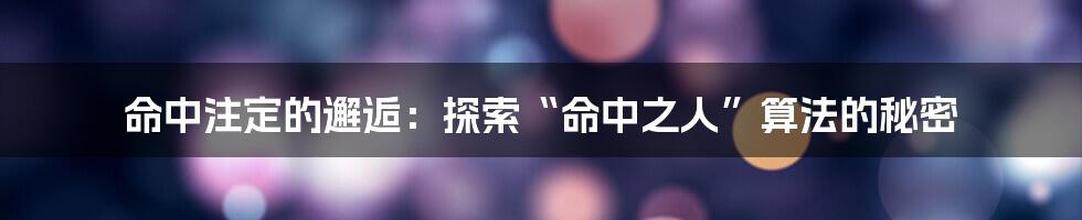 命中注定的邂逅：探索“命中之人”算法的秘密