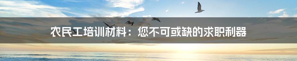 农民工培训材料：您不可或缺的求职利器