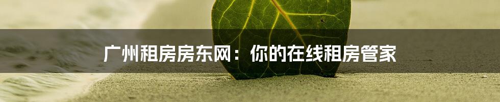 广州租房房东网：你的在线租房管家